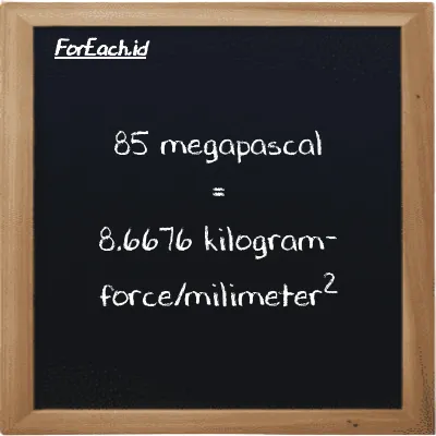 How to convert megapascal to kilogram-force/milimeter<sup>2</sup>: 85 megapascal (MPa) is equivalent to 85 times 0.10197 kilogram-force/milimeter<sup>2</sup> (kgf/mm<sup>2</sup>)